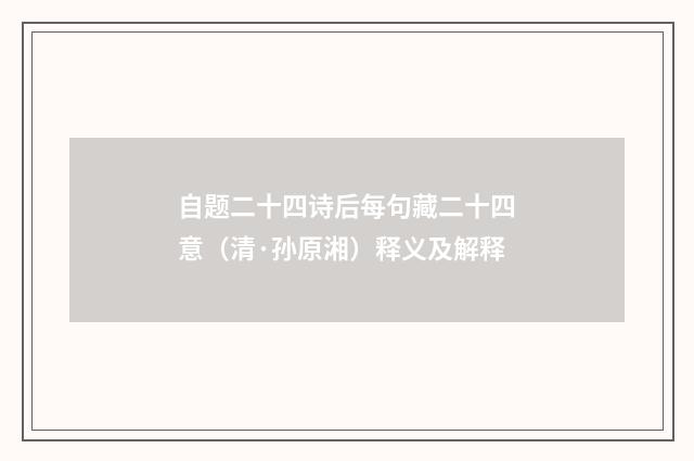 自题二十四诗后每句藏二十四意（清·孙原湘）释义及解释