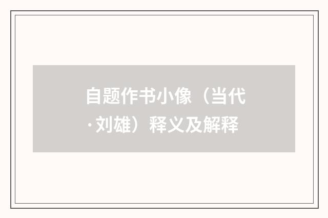 自题作书小像（当代·刘雄）释义及解释