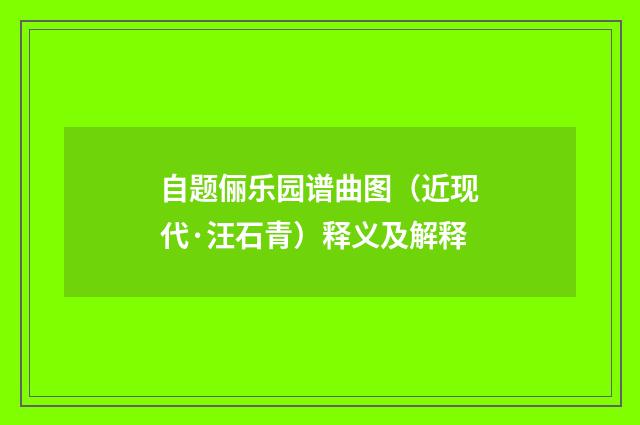 自题俪乐园谱曲图（近现代·汪石青）释义及解释