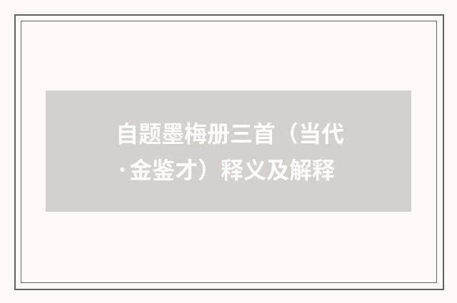 自题墨梅册三首（当代·金鉴才）释义及解释