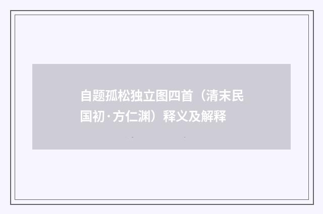 自题孤松独立图四首（清末民国初·方仁渊）释义及解释