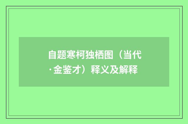 自题寒柯独栖图（当代·金鉴才）释义及解释