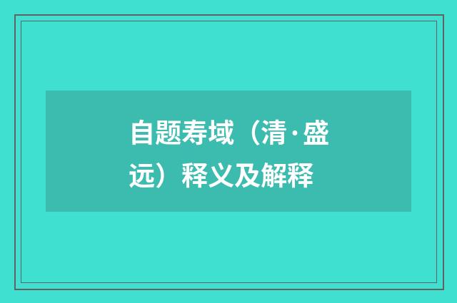 自题寿域（清·盛远）释义及解释