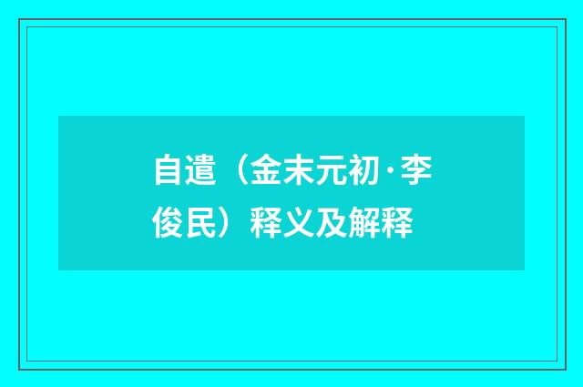 自遣（金末元初·李俊民）释义及解释