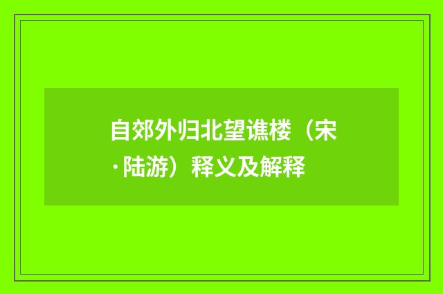 自郊外归北望谯楼（宋·陆游）释义及解释