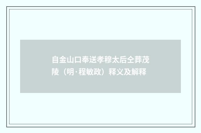 自金山口奉送孝穆太后仝葬茂陵（明·程敏政）释义及解释