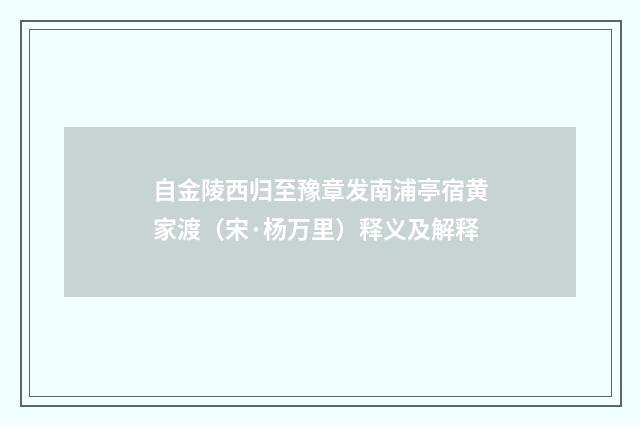 自金陵西归至豫章发南浦亭宿黄家渡（宋·杨万里）释义及解释