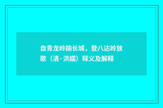 自青龙岭踰长城，登八达岭放歌（清·洪繻）释义及解释