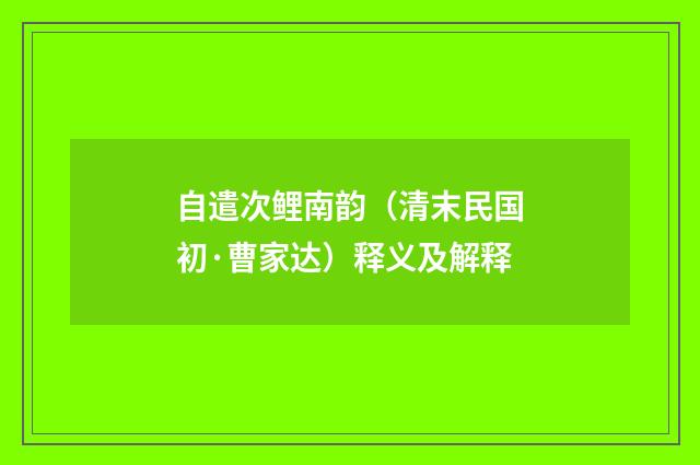 自遣次鲤南韵（清末民国初·曹家达）释义及解释