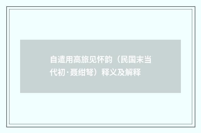 自遣用高旅见怀韵（民国末当代初·聂绀弩）释义及解释