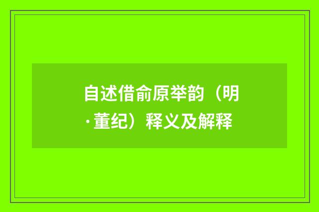 自述借俞原举韵（明·董纪）释义及解释