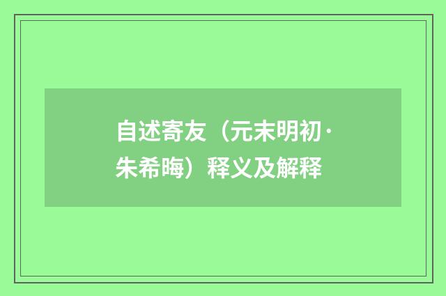 自述寄友（元末明初·朱希晦）释义及解释
