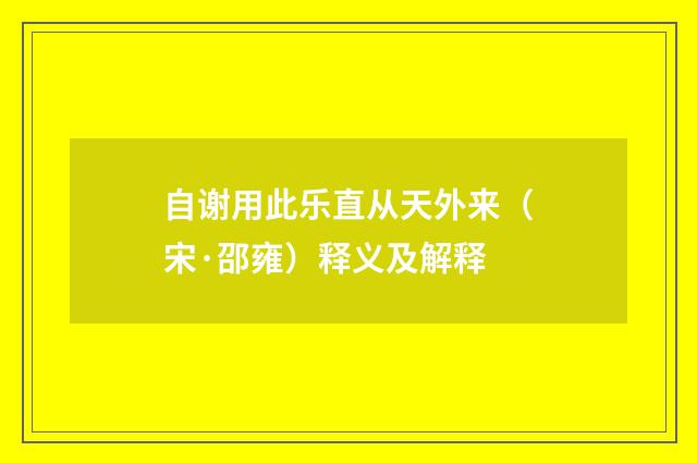 自谢用此乐直从天外来（宋·邵雍）释义及解释