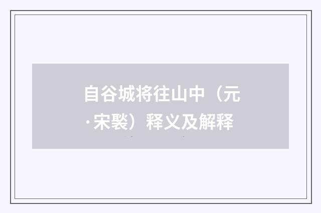 自谷城将往山中（元·宋褧）释义及解释