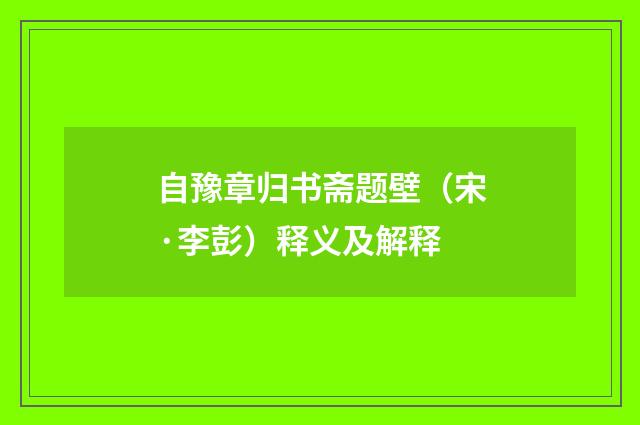 自豫章归书斋题壁（宋·李彭）释义及解释