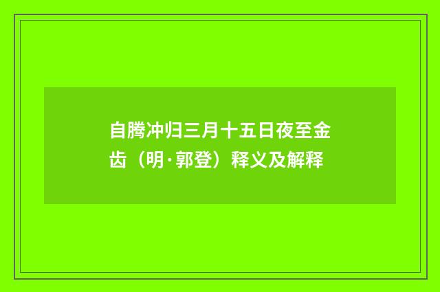 自腾冲归三月十五日夜至金齿（明·郭登）释义及解释