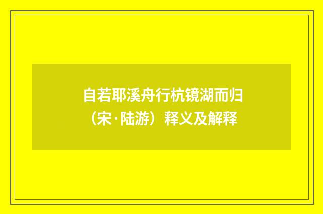 自若耶溪舟行杭镜湖而归（宋·陆游）释义及解释