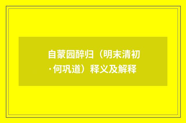 自蒙园醉归（明末清初·何巩道）释义及解释
