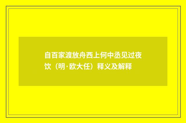 自百家渡放舟西上何中丞见过夜饮（明·欧大任）释义及解释