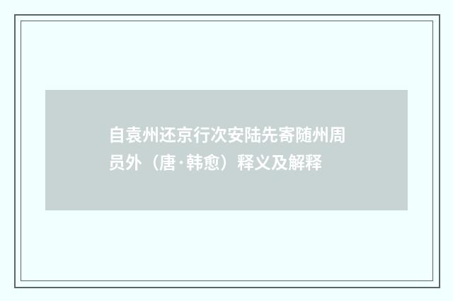 自袁州还京行次安陆先寄随州周员外（唐·韩愈）释义及解释