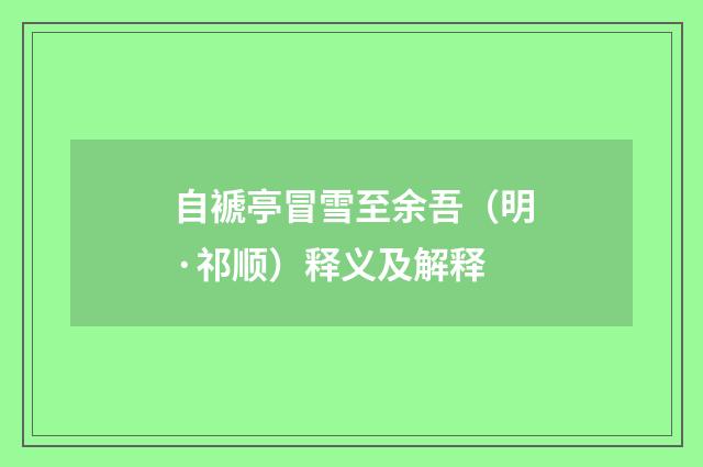 自褫亭冒雪至余吾（明·祁顺）释义及解释