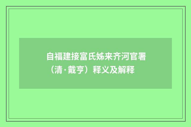 自福建接富氏姊来齐河官署（清·戴亨）释义及解释