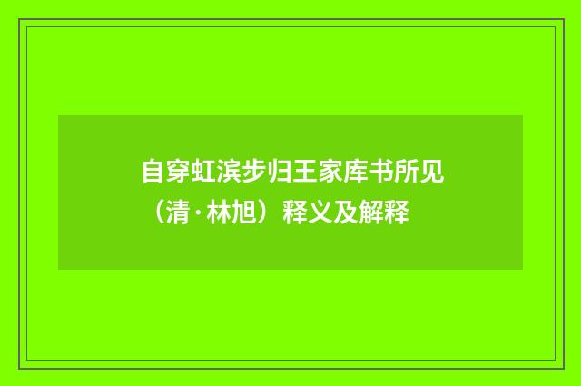 自穿虹滨步归王家库书所见（清·林旭）释义及解释