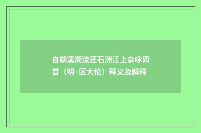 自端溪溯流还石洲江上杂咏四首（明·区大伦）释义及解释