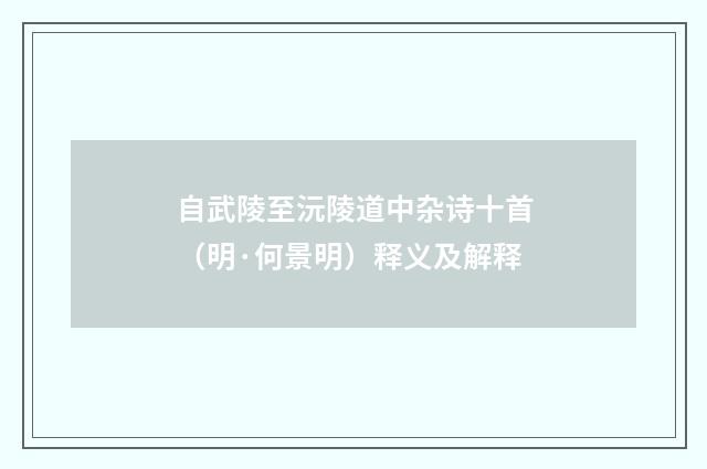 自武陵至沅陵道中杂诗十首（明·何景明）释义及解释