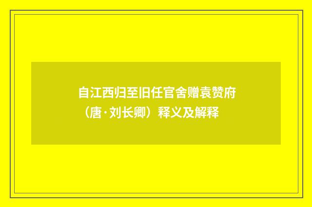 自江西归至旧任官舍赠袁赞府（唐·刘长卿）释义及解释