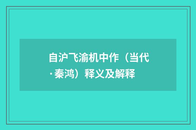 自沪飞渝机中作（当代·秦鸿）释义及解释