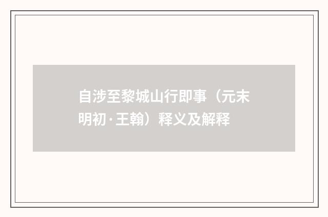 自涉至黎城山行即事（元末明初·王翰）释义及解释