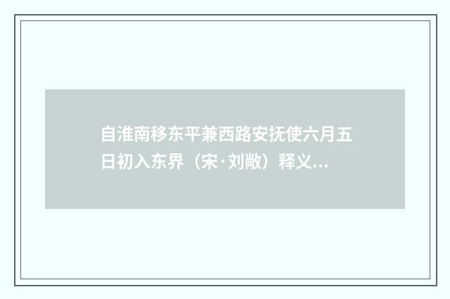 自淮南移东平兼西路安抚使六月五日初入东界（宋·刘敞）释义及解释