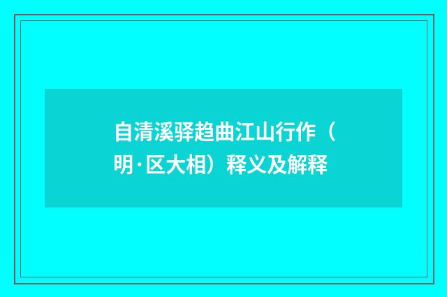 自清溪驿趋曲江山行作（明·区大相）释义及解释