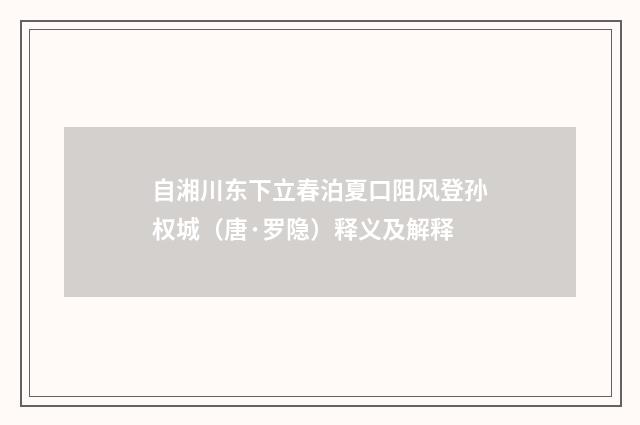 自湘川东下立春泊夏口阻风登孙权城（唐·罗隐）释义及解释