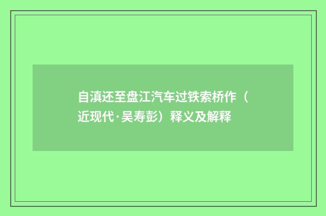 自滇还至盘江汽车过铁索桥作（近现代·吴寿彭）释义及解释