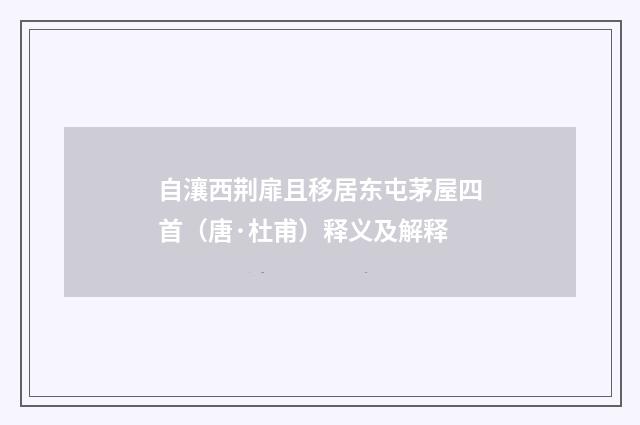 自瀼西荆扉且移居东屯茅屋四首（唐·杜甫）释义及解释