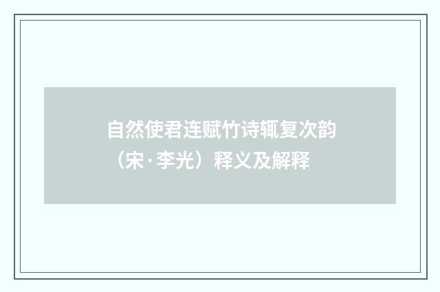自然使君连赋竹诗辄复次韵（宋·李光）释义及解释