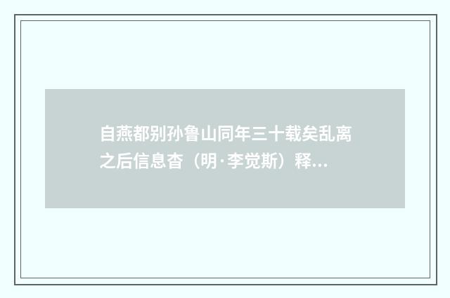 自燕都别孙鲁山同年三十载矣乱离之后信息杳（明·李觉斯）释义及解释