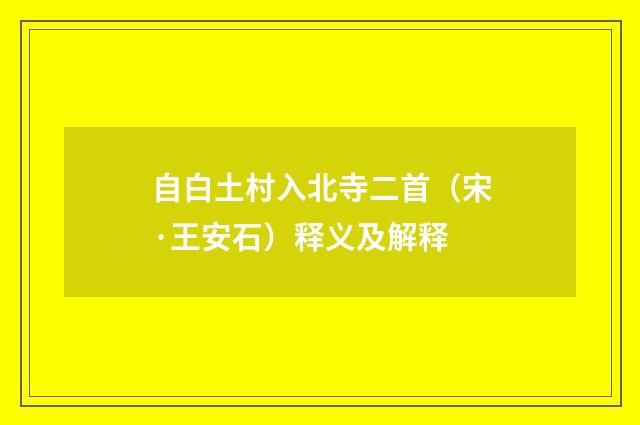 自白土村入北寺二首（宋·王安石）释义及解释