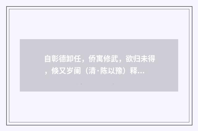 自彰德卸任，侨寓修武，欲归未得，倏又岁阑（清·陈以豫）释义及解释