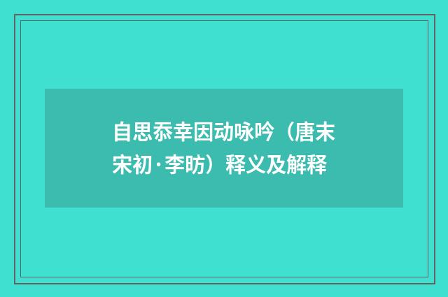 自思忝幸因动咏吟（唐末宋初·李昉）释义及解释