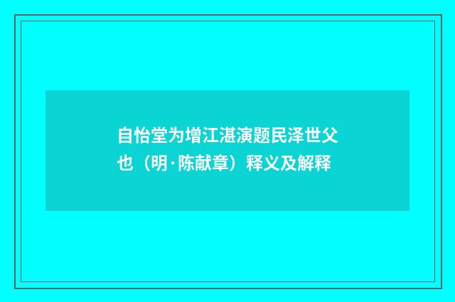 自怡堂为增江湛演题民泽世父也（明·陈献章）释义及解释