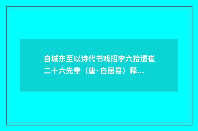 自城东至以诗代书戏招李六拾遗崔二十六先辈（唐·白居易）释义及解释