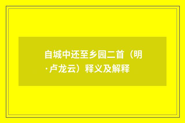 自城中还至乡园二首（明·卢龙云）释义及解释
