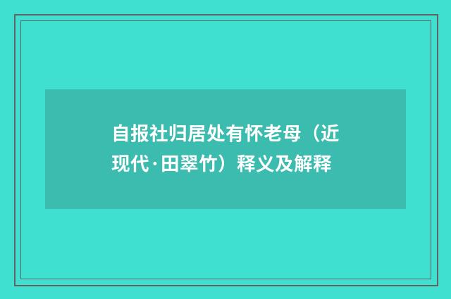 自报社归居处有怀老母（近现代·田翠竹）释义及解释