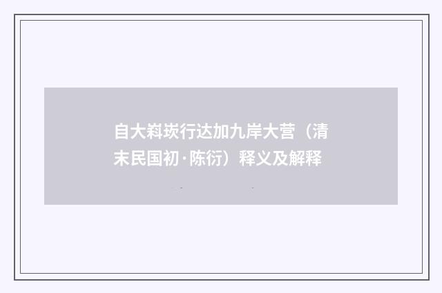 自大嵙崁行达加九岸大营（清末民国初·陈衍）释义及解释