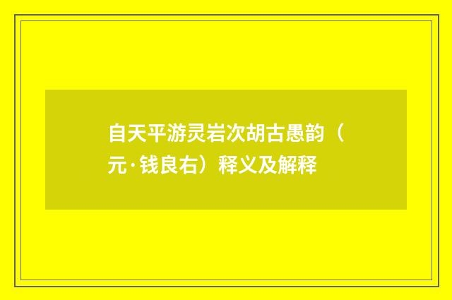 自天平游灵岩次胡古愚韵（元·钱良右）释义及解释