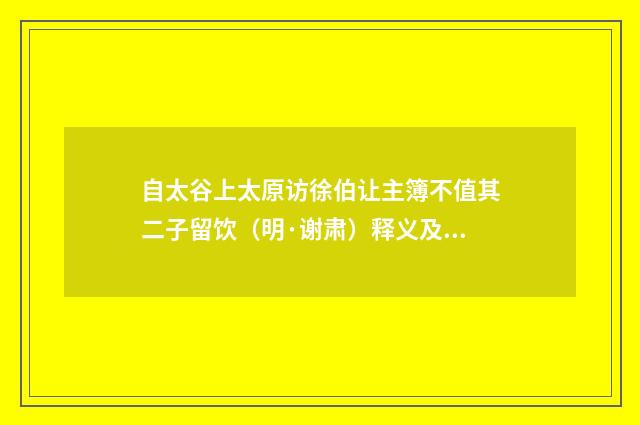 自太谷上太原访徐伯让主簿不值其二子留饮（明·谢肃）释义及解释