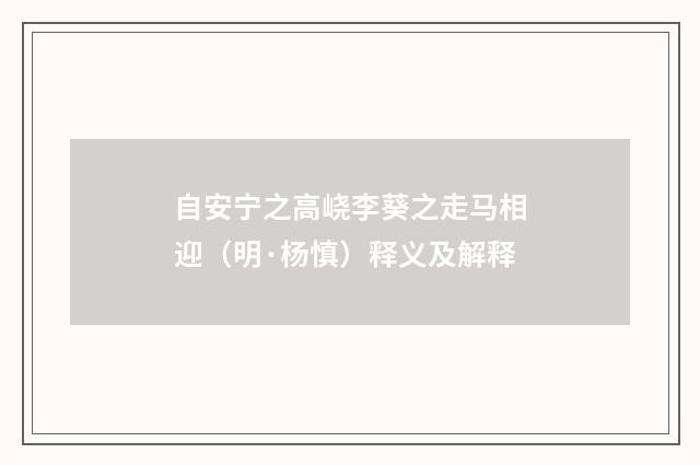 自安宁之高峣李葵之走马相迎（明·杨慎）释义及解释